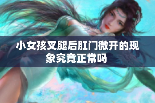 小女孩叉腿后肛门微开的现象究竟正常吗 