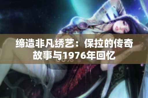 缔造非凡绣艺：保拉的传奇故事与1976年回忆