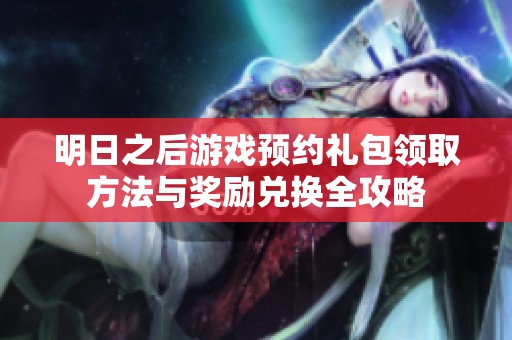 明日之后游戏预约礼包领取方法与奖励兑换全攻略