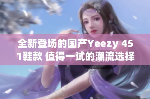 全新登场的国产Yeezy 451鞋款 值得一试的潮流选择
