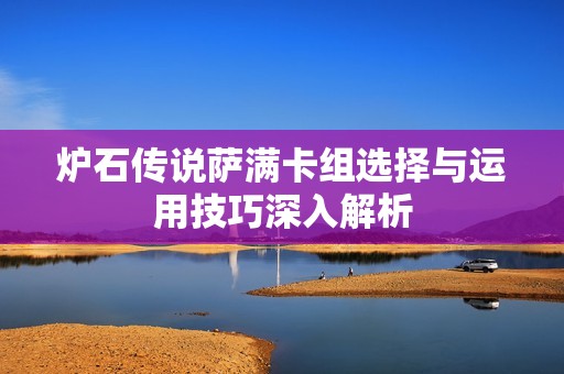 炉石传说萨满卡组选择与运用技巧深入解析