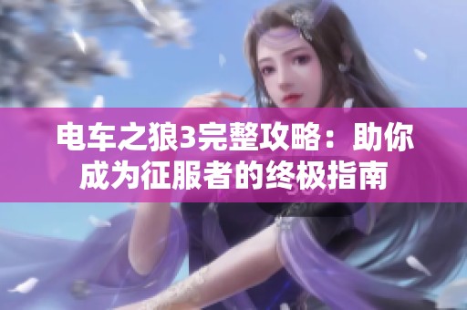 电车之狼3完整攻略：助你成为征服者的终极指南
