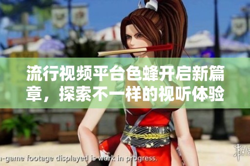 流行视频平台色蜂开启新篇章，探索不一样的视听体验
