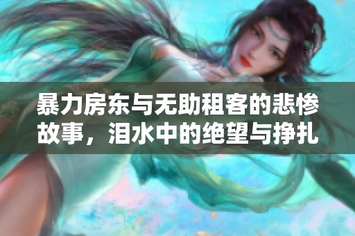 暴力房东与无助租客的悲惨故事，泪水中的绝望与挣扎