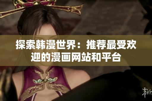 探索韩漫世界：推荐最受欢迎的漫画网站和平台