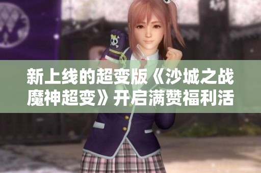 新上线的超变版《沙城之战魔神超变》开启满赞福利活动