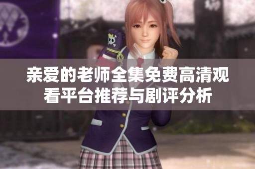 亲爱的老师全集免费高清观看平台推荐与剧评分析
