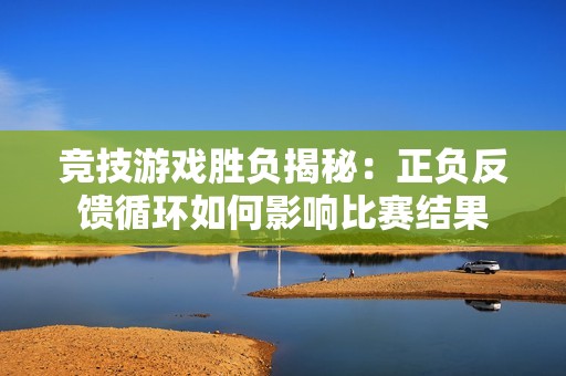 竞技游戏胜负揭秘：正负反馈循环如何影响比赛结果
