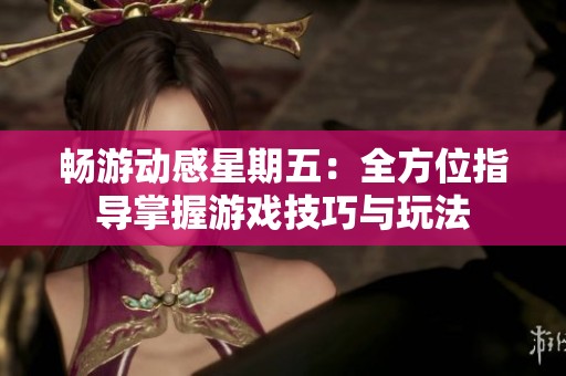 畅游动感星期五：全方位指导掌握游戏技巧与玩法