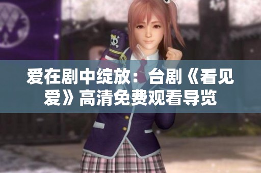 爱在剧中绽放：台剧《看见爱》高清免费观看导览