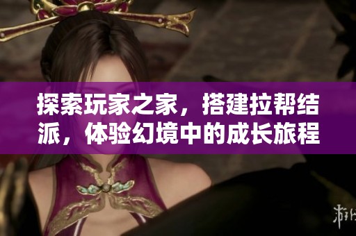 探索玩家之家，搭建拉帮结派，体验幻境中的成长旅程