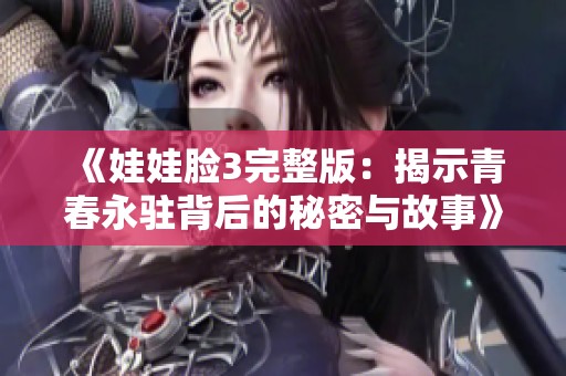 《娃娃脸3完整版：揭示青春永驻背后的秘密与故事》
