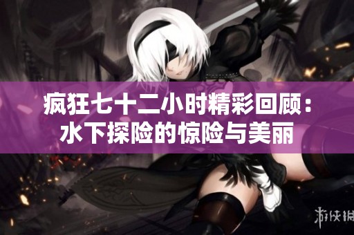 疯狂七十二小时精彩回顾：水下探险的惊险与美丽