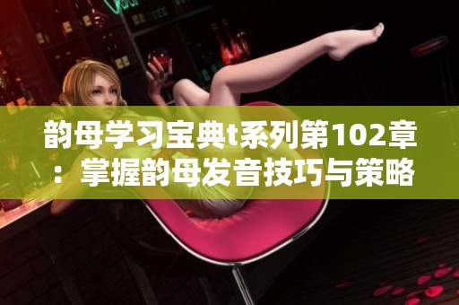 韵母学习宝典t系列第102章：掌握韵母发音技巧与策略