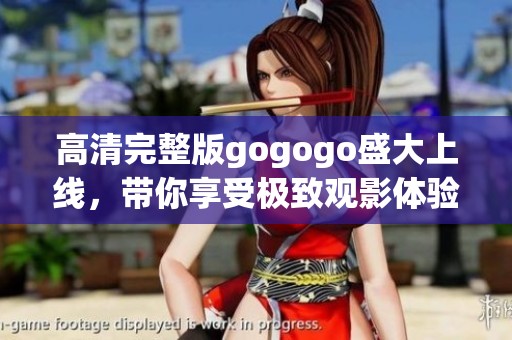 高清完整版gogogo盛大上线，带你享受极致观影体验