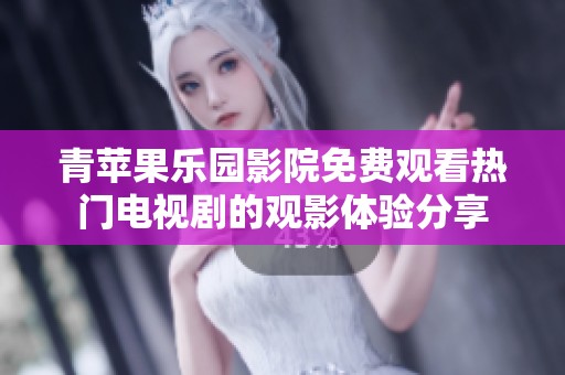 青苹果乐园影院免费观看热门电视剧的观影体验分享
