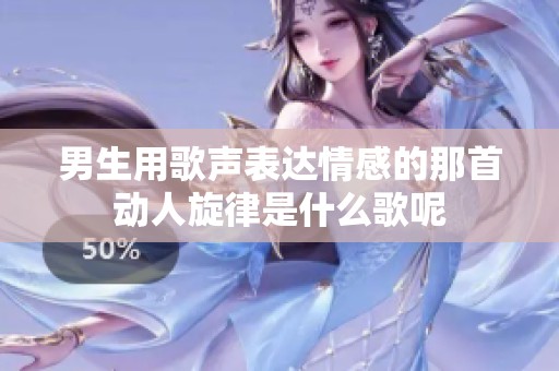 男生用歌声表达情感的那首动人旋律是什么歌呢
