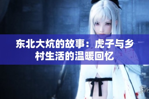 东北大炕的故事：虎子与乡村生活的温暖回忆