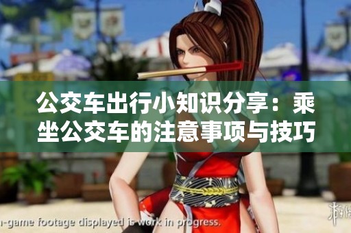 公交车出行小知识分享：乘坐公交车的注意事项与技巧