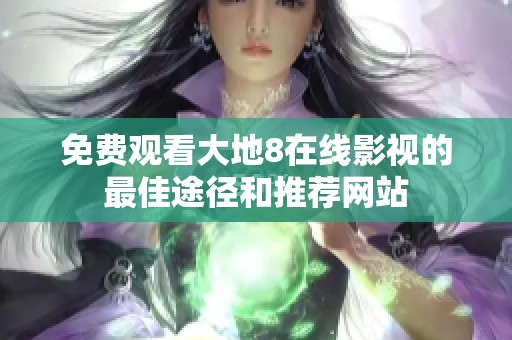 免费观看大地8在线影视的最佳途径和推荐网站