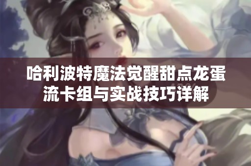 哈利波特魔法觉醒甜点龙蛋流卡组与实战技巧详解