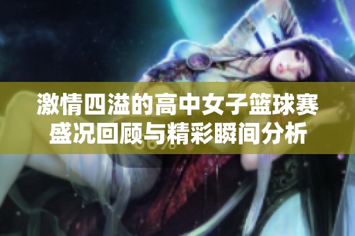 激情四溢的高中女子篮球赛盛况回顾与精彩瞬间分析