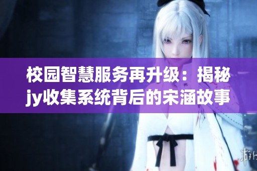校园智慧服务再升级：揭秘jy收集系统背后的宋涵故事