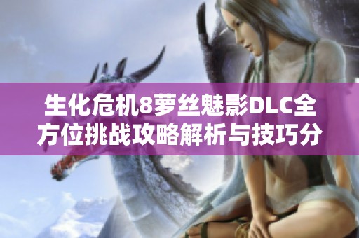 生化危机8萝丝魅影DLC全方位挑战攻略解析与技巧分享