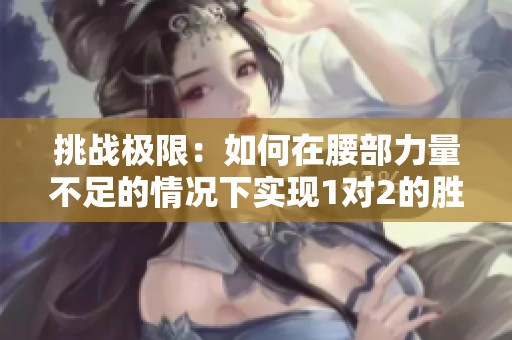 挑战极限：如何在腰部力量不足的情况下实现1对2的胜利