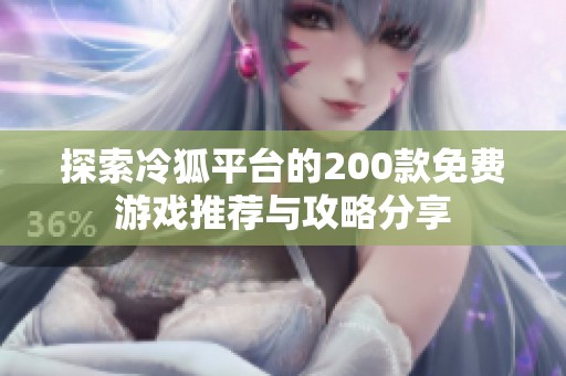 探索冷狐平台的200款免费游戏推荐与攻略分享