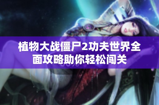 植物大战僵尸2功夫世界全面攻略助你轻松闯关