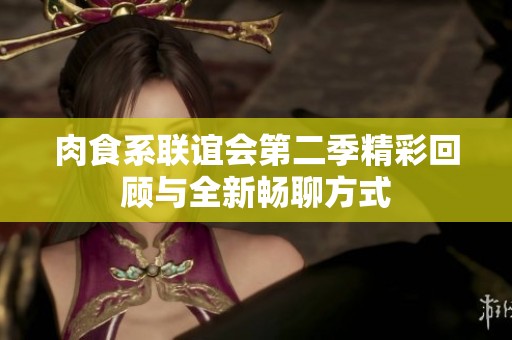 肉食系联谊会第二季精彩回顾与全新畅聊方式