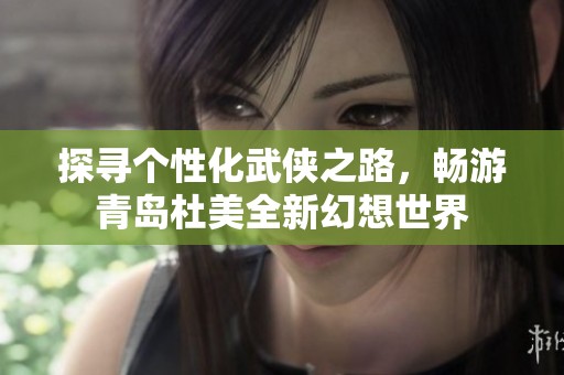 探寻个性化武侠之路，畅游青岛杜美全新幻想世界