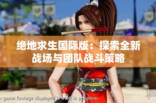 绝地求生国际版：探索全新战场与团队战斗策略