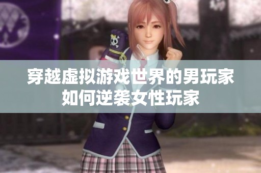 穿越虚拟游戏世界的男玩家如何逆袭女性玩家