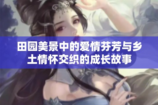 田园美景中的爱情芬芳与乡土情怀交织的成长故事