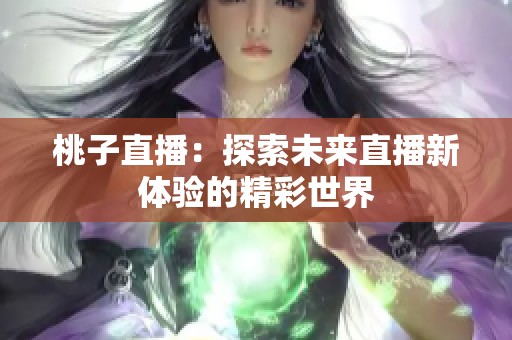 桃子直播：探索未来直播新体验的精彩世界