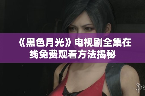 《黑色月光》电视剧全集在线免费观看方法揭秘