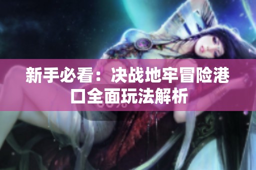 新手必看：决战地牢冒险港口全面玩法解析