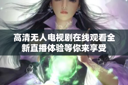 高清无人电视剧在线观看全新直播体验等你来享受