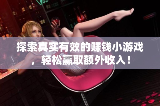 探索真实有效的赚钱小游戏，轻松赢取额外收入！