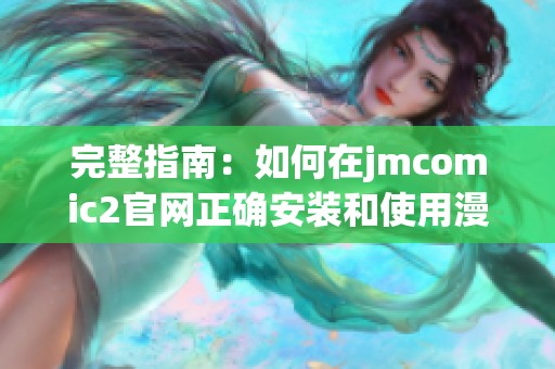 完整指南：如何在jmcomic2官网正确安装和使用漫画管理软件