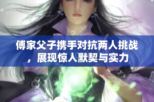 傅家父子携手对抗两人挑战，展现惊人默契与实力