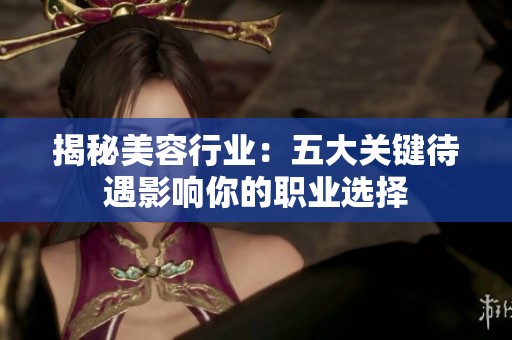 揭秘美容行业：五大关键待遇影响你的职业选择