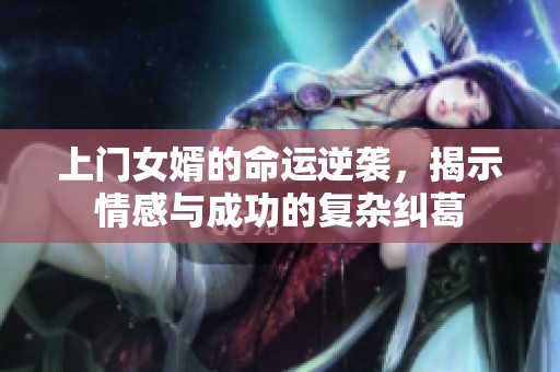 上门女婿的命运逆袭，揭示情感与成功的复杂纠葛