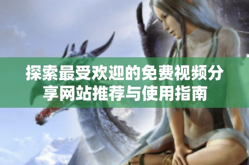 探索最受欢迎的免费视频分享网站推荐与使用指南