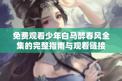 免费观看少年白马醉春风全集的完整指南与观看链接