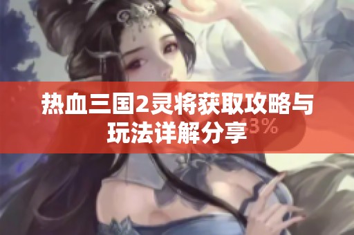 热血三国2灵将获取攻略与玩法详解分享