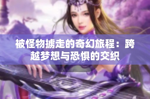 被怪物掳走的奇幻旅程：跨越梦想与恐惧的交织