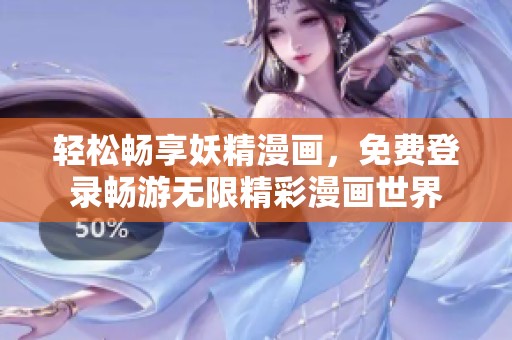 轻松畅享妖精漫画，免费登录畅游无限精彩漫画世界